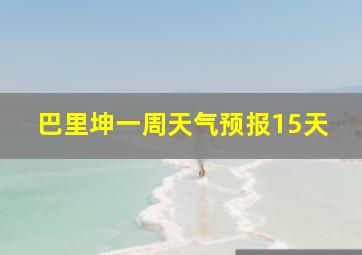 巴里坤一周天气预报15天