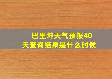 巴里坤天气预报40天查询结果是什么时候