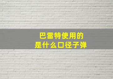 巴雷特使用的是什么口径子弹