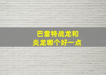 巴雷特战龙和炎龙哪个好一点