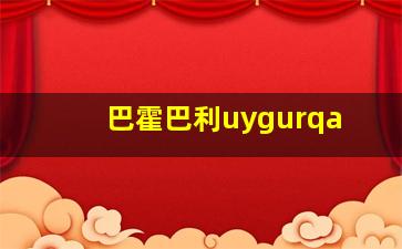 巴霍巴利uygurqa