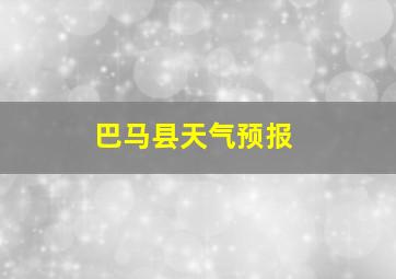 巴马县天气预报