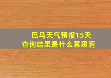 巴马天气预报15天查询结果是什么意思啊