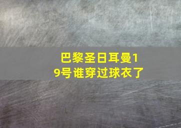 巴黎圣日耳曼19号谁穿过球衣了