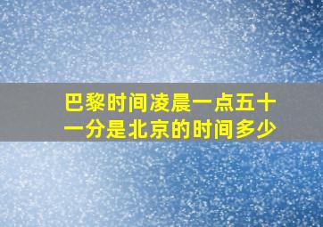 巴黎时间凌晨一点五十一分是北京的时间多少