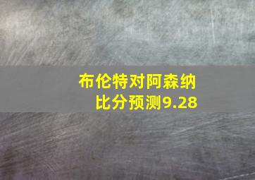 布伦特对阿森纳比分预测9.28