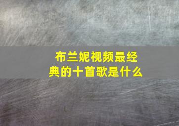 布兰妮视频最经典的十首歌是什么