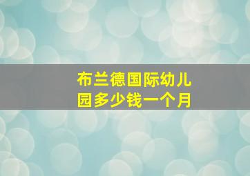 布兰德国际幼儿园多少钱一个月