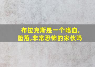 布拉克斯是一个嗜血,堕落,非常恐怖的家伙吗