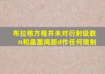 布拉格方程并未对衍射级数n和晶面间距d作任何限制