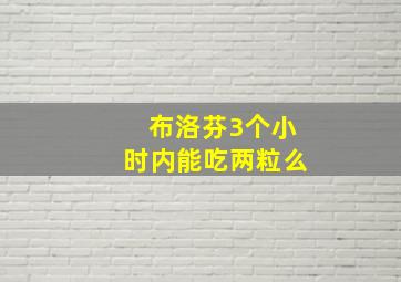 布洛芬3个小时内能吃两粒么