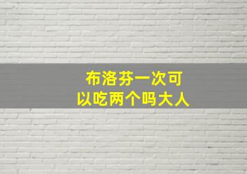 布洛芬一次可以吃两个吗大人