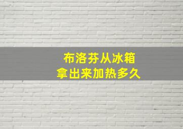 布洛芬从冰箱拿出来加热多久