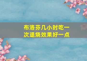 布洛芬几小时吃一次退烧效果好一点