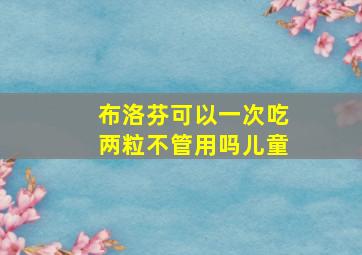 布洛芬可以一次吃两粒不管用吗儿童