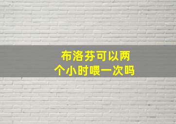 布洛芬可以两个小时喂一次吗