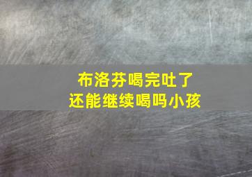 布洛芬喝完吐了还能继续喝吗小孩