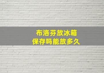 布洛芬放冰箱保存吗能放多久