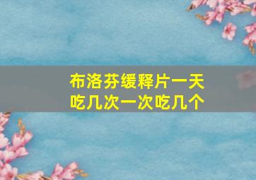 布洛芬缓释片一天吃几次一次吃几个