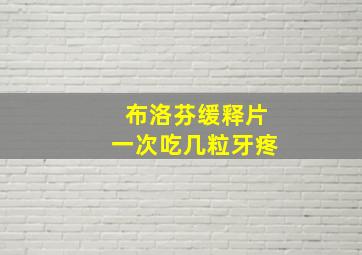 布洛芬缓释片一次吃几粒牙疼