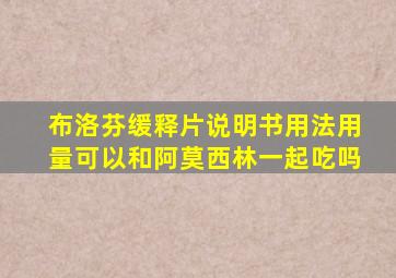 布洛芬缓释片说明书用法用量可以和阿莫西林一起吃吗