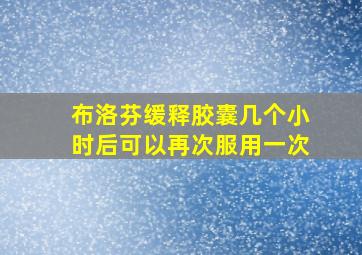 布洛芬缓释胶囊几个小时后可以再次服用一次