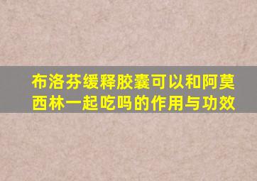 布洛芬缓释胶囊可以和阿莫西林一起吃吗的作用与功效