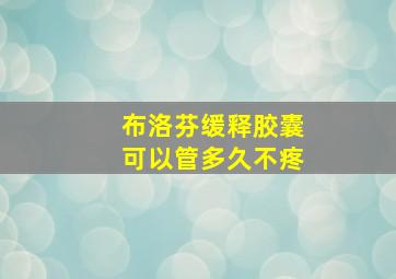 布洛芬缓释胶囊可以管多久不疼