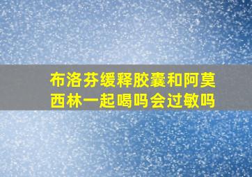 布洛芬缓释胶囊和阿莫西林一起喝吗会过敏吗