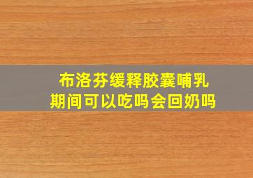 布洛芬缓释胶囊哺乳期间可以吃吗会回奶吗