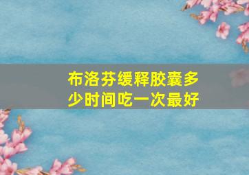 布洛芬缓释胶囊多少时间吃一次最好