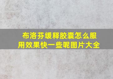 布洛芬缓释胶囊怎么服用效果快一些呢图片大全