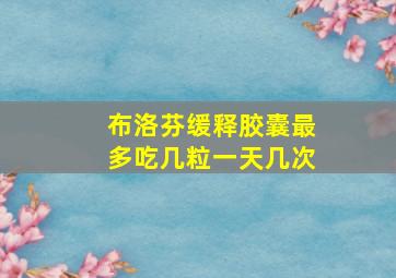 布洛芬缓释胶囊最多吃几粒一天几次