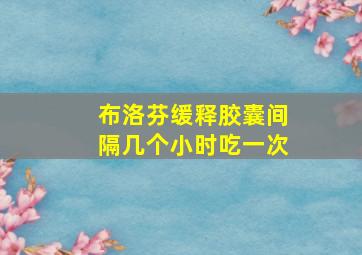 布洛芬缓释胶囊间隔几个小时吃一次