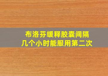 布洛芬缓释胶囊间隔几个小时能服用第二次