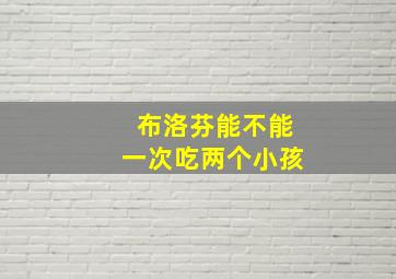 布洛芬能不能一次吃两个小孩