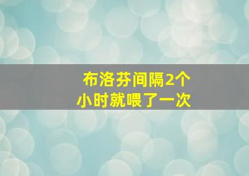 布洛芬间隔2个小时就喂了一次