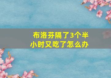 布洛芬隔了3个半小时又吃了怎么办