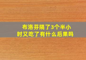 布洛芬隔了3个半小时又吃了有什么后果吗