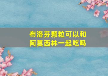 布洛芬颗粒可以和阿莫西林一起吃吗