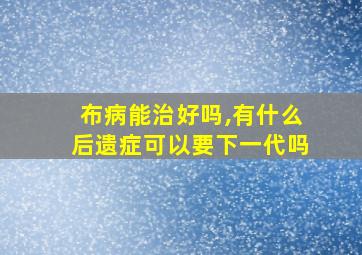 布病能治好吗,有什么后遗症可以要下一代吗