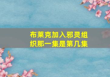 布莱克加入邪灵组织那一集是第几集