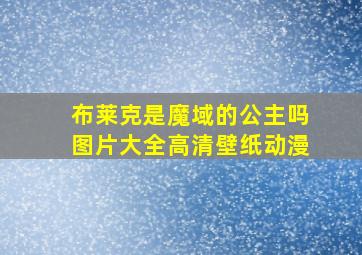 布莱克是魔域的公主吗图片大全高清壁纸动漫