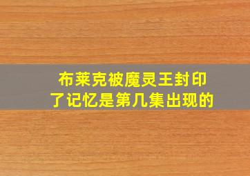 布莱克被魔灵王封印了记忆是第几集出现的