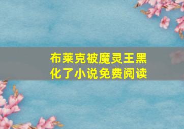 布莱克被魔灵王黑化了小说免费阅读