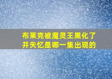 布莱克被魔灵王黑化了并失忆是哪一集出现的