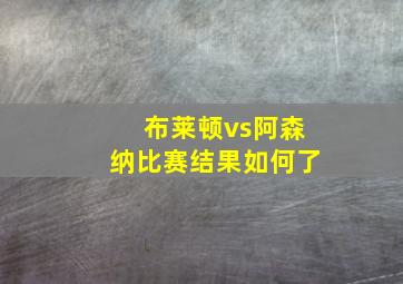 布莱顿vs阿森纳比赛结果如何了