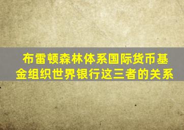 布雷顿森林体系国际货币基金组织世界银行这三者的关系