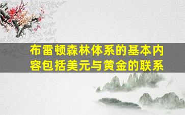 布雷顿森林体系的基本内容包括美元与黄金的联系