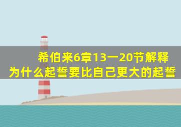 希伯来6章13一20节解释为什么起誓要比自己更大的起誓